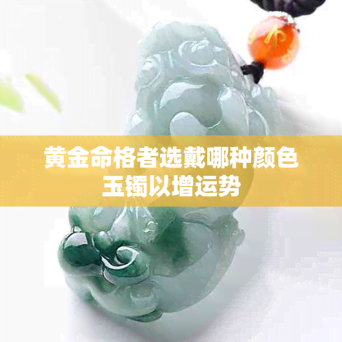 黄金命格者选戴哪种颜色玉镯以增运势