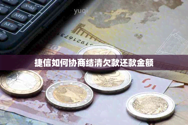捷信如何协商结清欠款还款金额