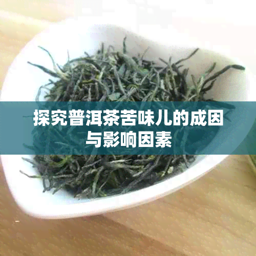探究普洱茶苦味儿的成因与影响因素