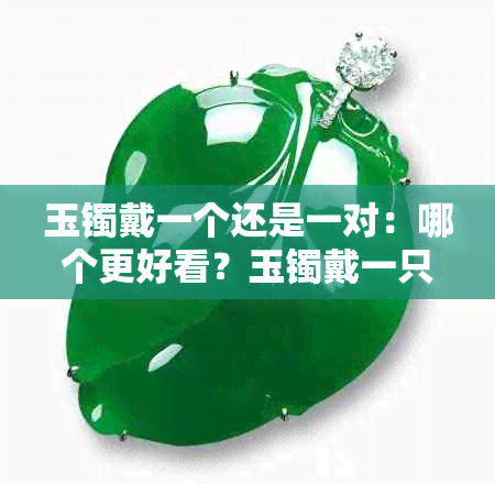 玉镯戴一个还是一对:哪个更好看?玉镯戴一只还是两只?
