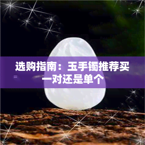 选购指南:玉手镯推荐买一对还是单个
