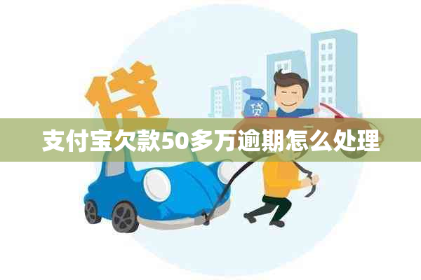 支付宝欠款50多万逾期怎么处理