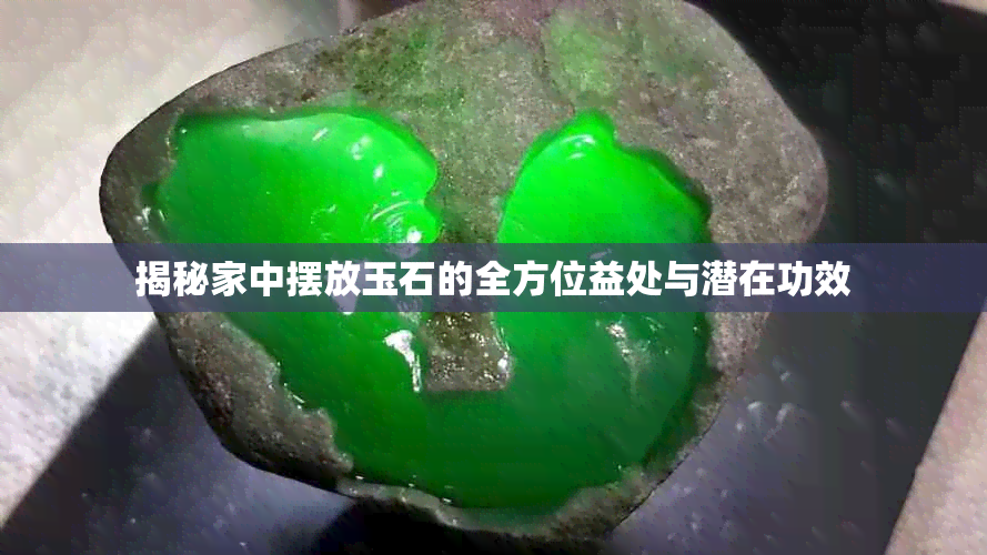 揭秘家中摆放玉石的全方位益处与潜在功效