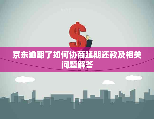 京东逾期了如何协商延期还款及相关问题解答