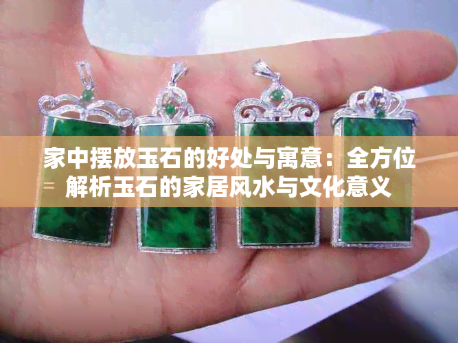家中摆放玉石的好处与寓意：全方位解析玉石的家居风水与文化意义