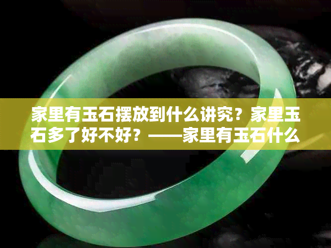 家里有玉石摆放到什么讲究？家里玉石多了好不好？——家里有玉石什么意思