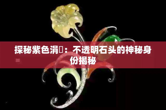 探秘紫色涓嶉:不透明石头的神秘身份揭秘