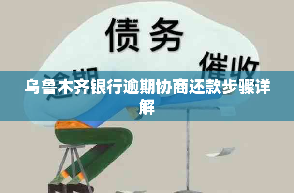 乌鲁木齐银行逾期协商还款步骤详解