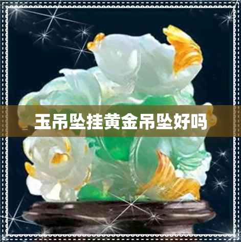 玉吊坠挂黄金吊坠好吗 玉吊坠挂黄金吊坠好吗