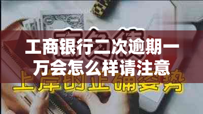 工商银行二次逾期一万会怎么样请注意这些后果