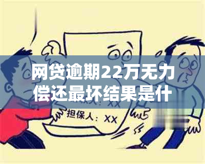 网贷逾期22万无力偿还最坏结果是什么