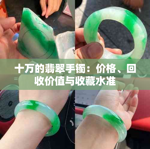 十万的翡翠手镯：价格、回收价值与收藏水准