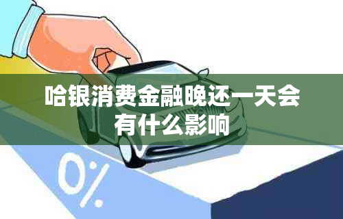 哈银消费金融晚还一天会有什么影响