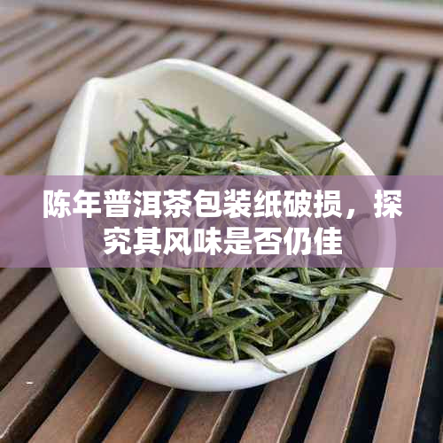 陈年普洱茶包装纸破损，探究其风味是否仍佳