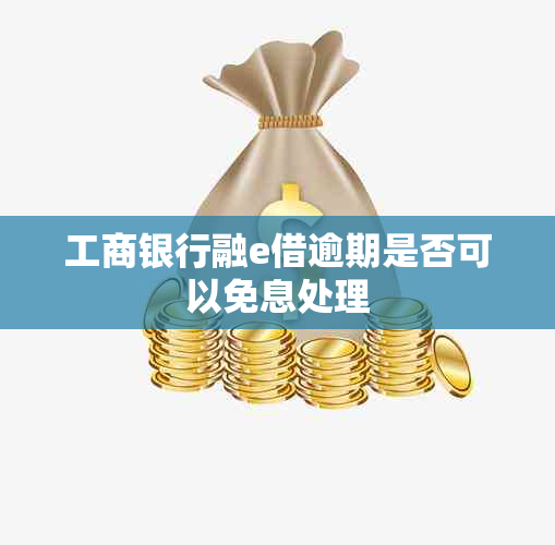 工商银行融e借逾期是否可以免息处理