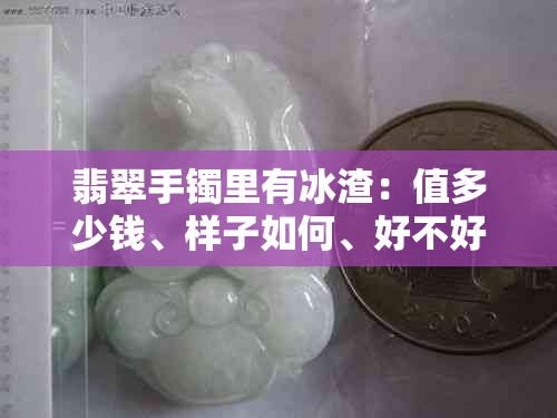 翡翠手镯里有冰渣：值多少钱、样子如何、好不好？
