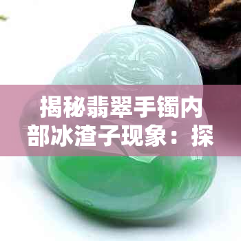 揭秘翡翠手镯内部冰渣子现象：探秘内部结构与品质之谜