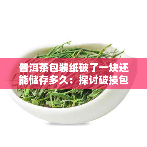 普洱茶包装纸破了一块还能储存多久:探讨破损包装对茶叶保质影响