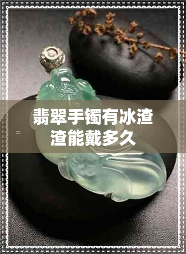 翡翠手镯有冰渣渣能戴多久
