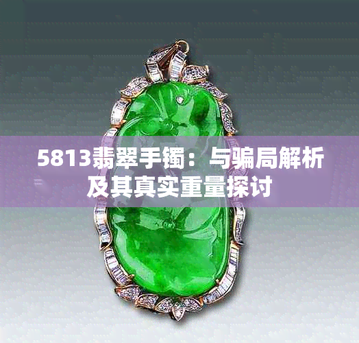 5813翡翠手镯：与骗局解析及其真实重量探讨