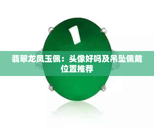 翡翠龙凤玉佩：头像好吗及吊坠佩戴位置推荐