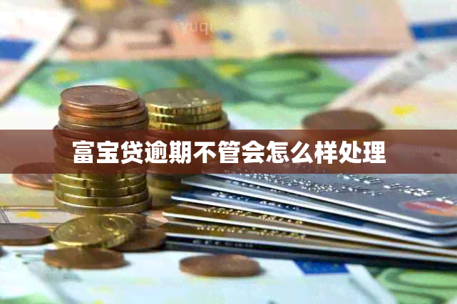 富宝贷逾期不管会怎么样处理