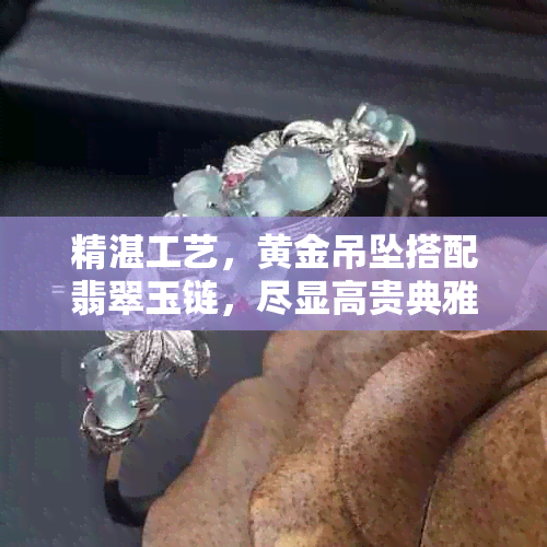 精湛工艺，黄金吊坠搭配翡翠玉链，尽显高贵典雅气质