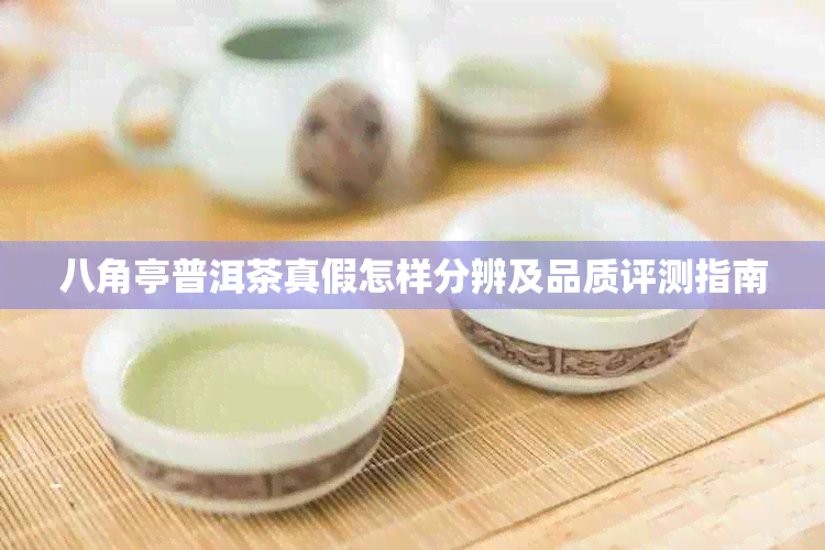 八角亭普洱茶真假怎样分辨及品质评测指南