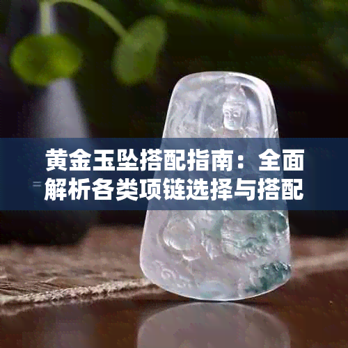 黄金玉坠搭配指南:全面解析各类项链选择与搭配技巧