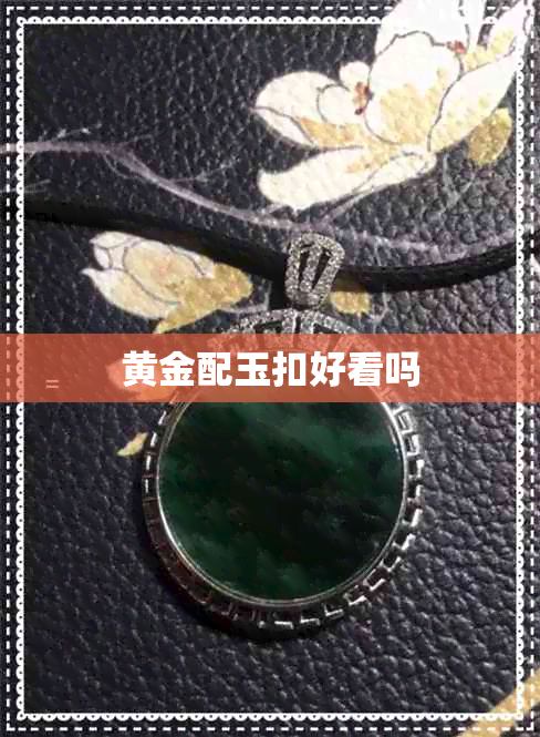 黄金配玉扣好看吗 黄金配玉扣好看吗