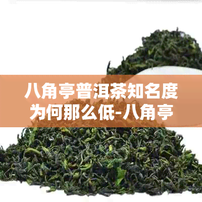 八角亭普洱茶知名度为何那么低-八角亭普洱茶知名度为何那么低呢
