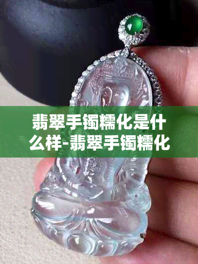 翡翠手镯糯化是什么样-翡翠手镯糯化是什么样的