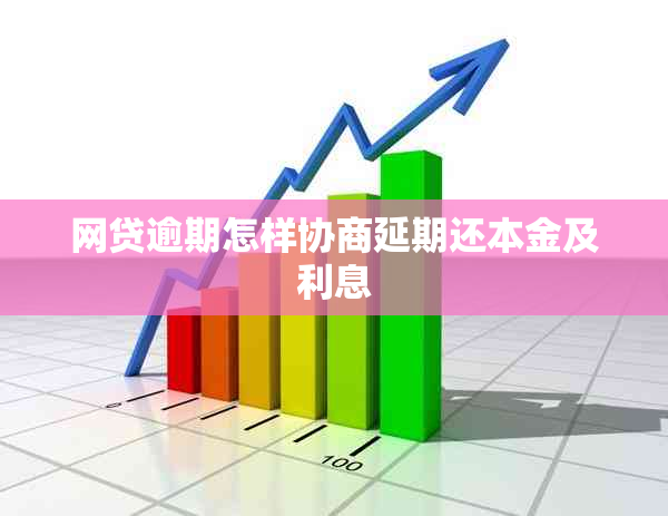 网贷逾期怎样协商延期还本金及利息