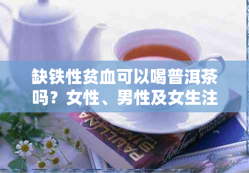 缺铁性贫血可以喝普洱茶吗?女性、男性及女生注意事项