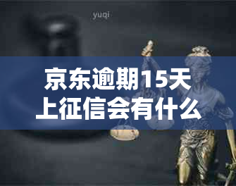 京东逾期15天上会有什么后果