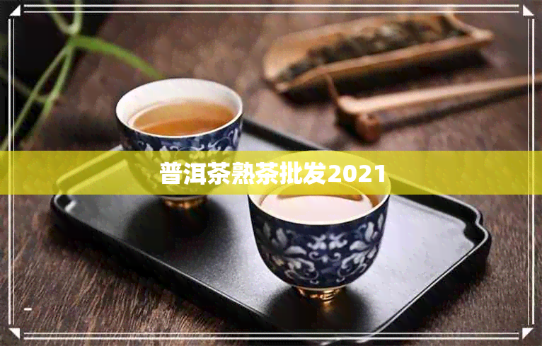 普洱茶熟茶批发2021