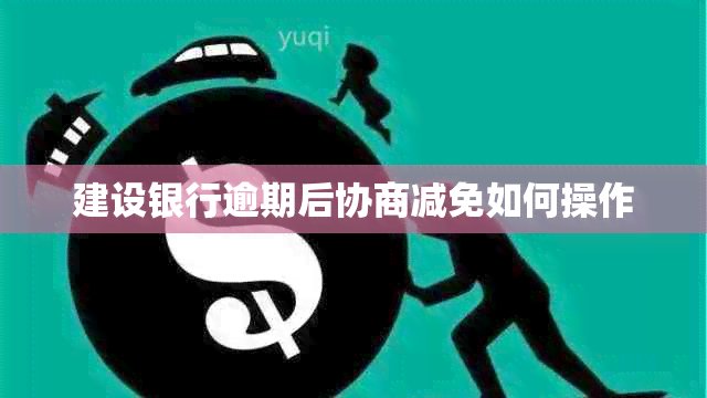 建设银行逾期后协商减免如何操作