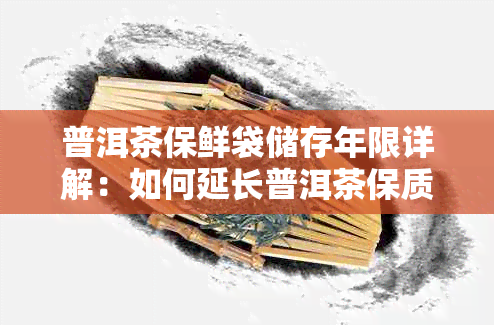普洱茶保鲜袋储存年限详解:如何延长普洱茶保质期与保存方法