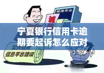 宁夏银行信用卡逾期要起诉怎么应对