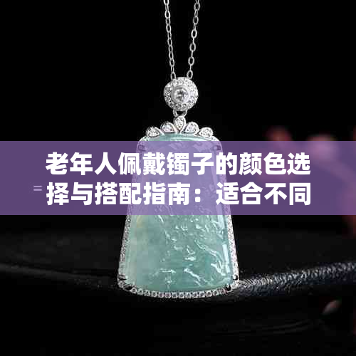 老年人佩戴镯子的颜色选择与搭配指南:适合不同场合的时尚建议