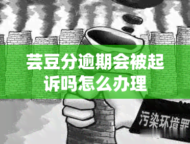 芸豆分逾期会被起诉吗怎么办理
