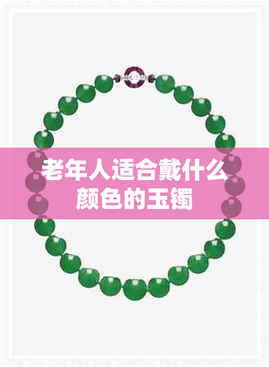 老年人适合戴什么颜色的玉镯 老年人适合戴什么颜色的玉镯