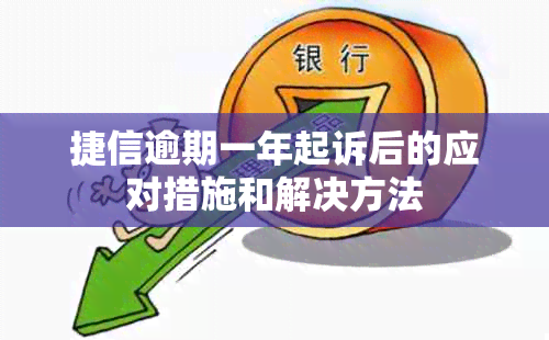 捷信逾期一年起诉后的应对措施和解决方法