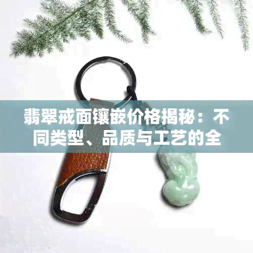 翡翠戒面镶嵌价格揭秘:不同类型、品质与工艺的全面成本分析