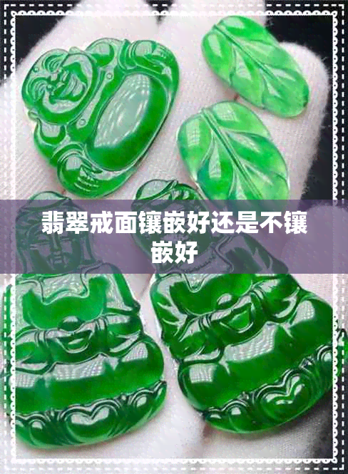 翡翠戒面镶嵌好还是不镶嵌好 翡翠戒面镶嵌好还是不镶嵌好