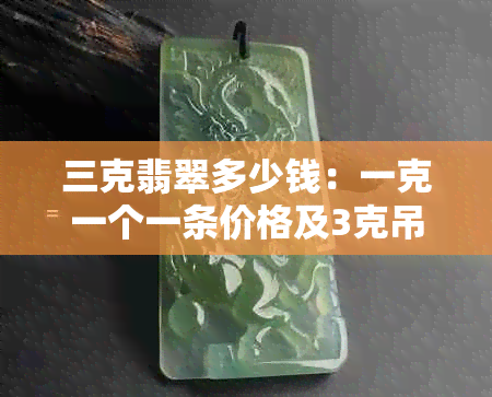 三克翡翠多少钱：一克一个一条价格及3克吊坠售价
