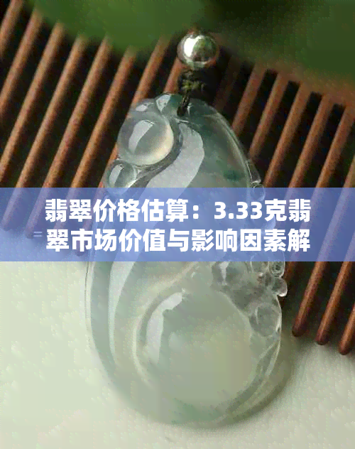 翡翠价格估算：3.33克翡翠市场价值与影响因素解析