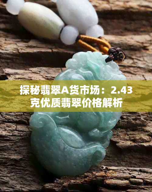 探秘翡翠A货市场：2.43克优质翡翠价格解析