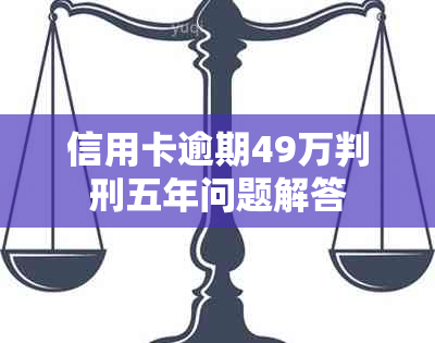 信用卡逾期49万判刑五年问题解答