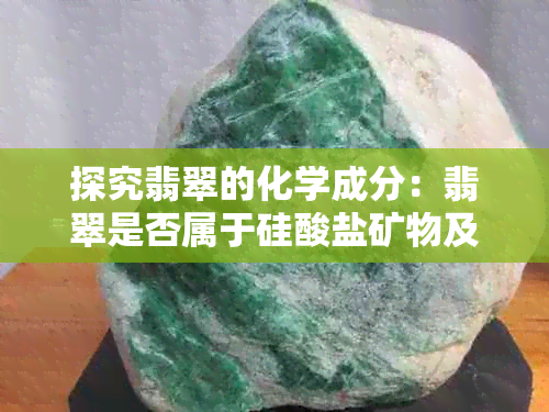 探究翡翠的化学成分：翡翠是否属于硅酸盐矿物及其特性解析